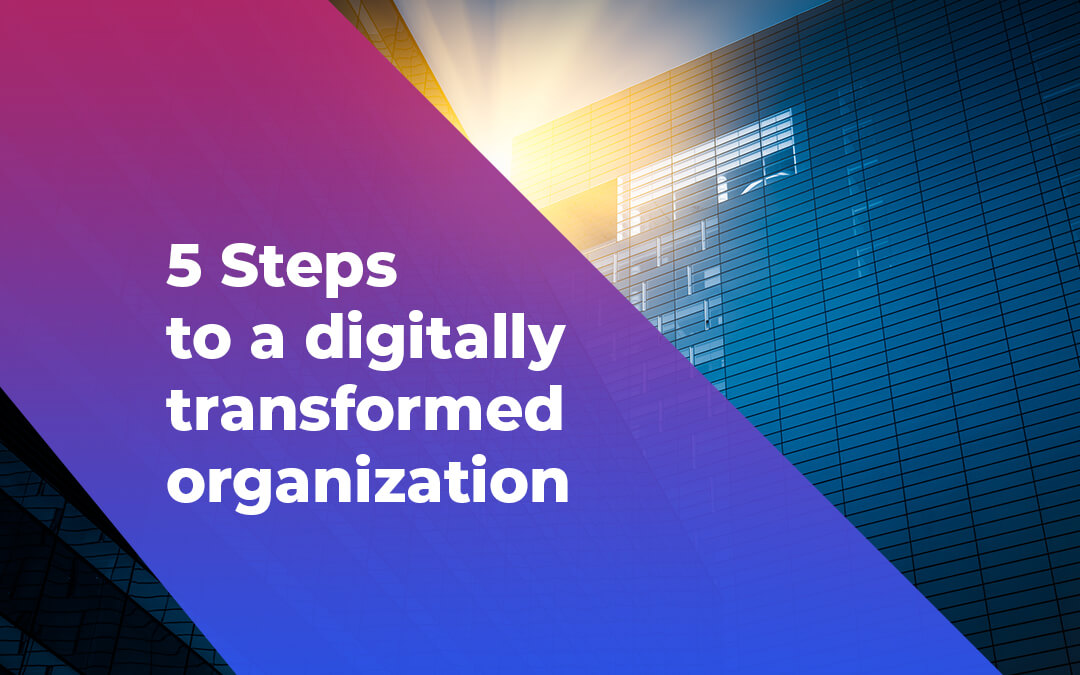 5 steps to a digitally transformed organization