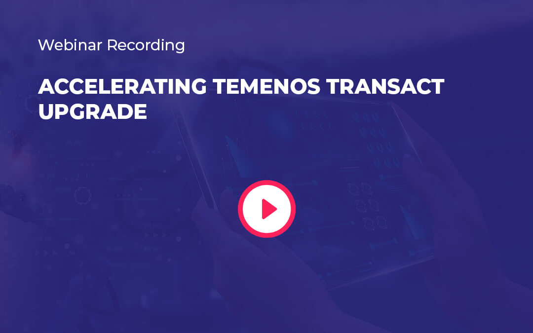 Webinar Recording – Accelerating Temenos Transact upgrade