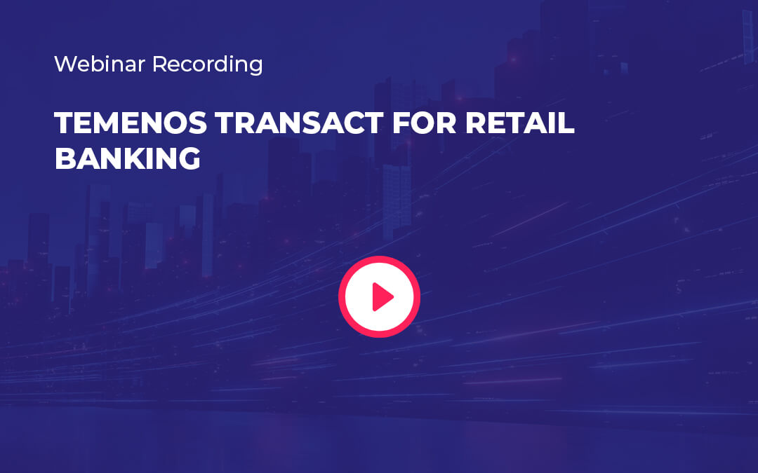 Webinar Recording – Temenos Transact for Retail Banking