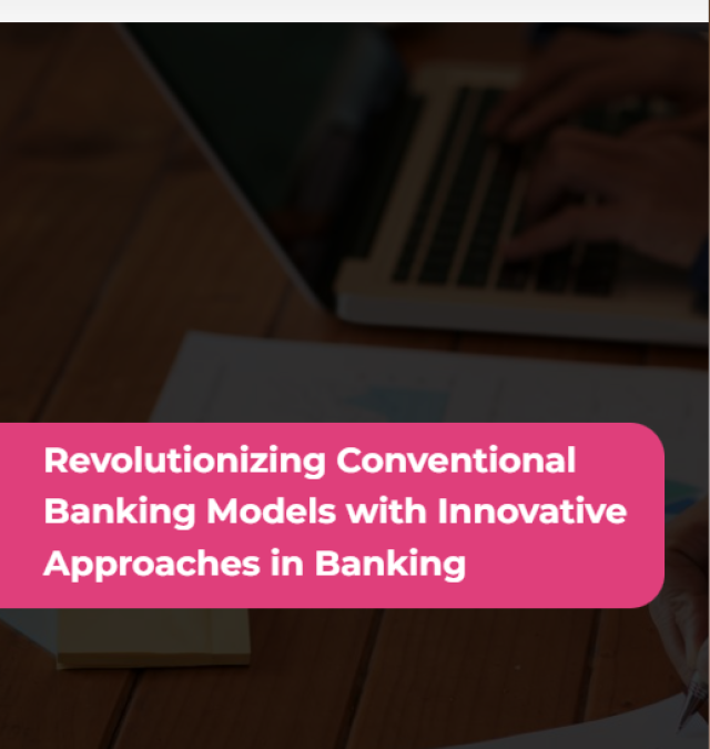 Revolutionizing Conventional Banking Models with Innovative Approaches in Banking