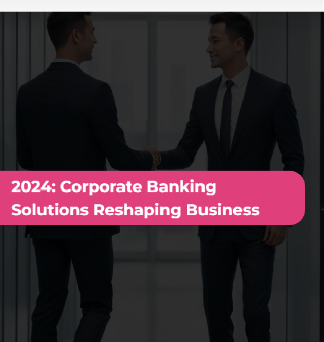 2024: Corporate Banking Solutions Reshaping Business