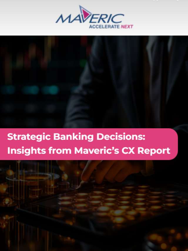 Strategic Banking Decisions: Insights from Maveric’s CX Report