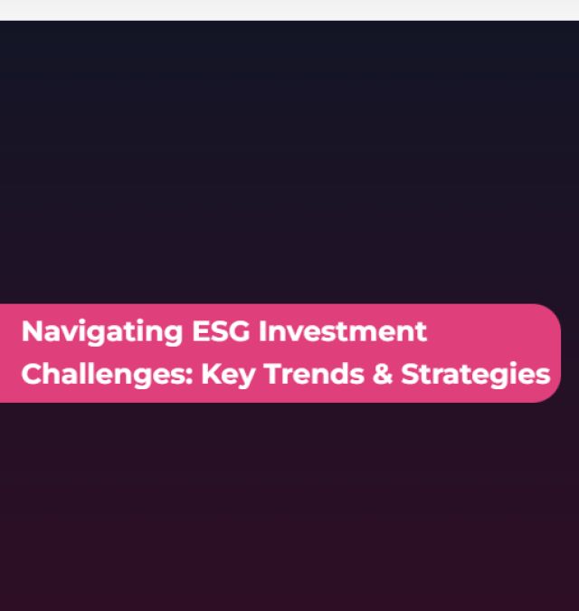 Navigating ESG Investment Challenges: Key Trends & Strategies